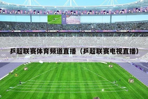 乒超联赛体育频道直播（乒超联赛电视直播）