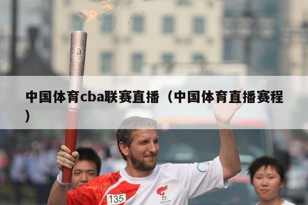 中国体育cba联赛直播（中国体育直播赛程）