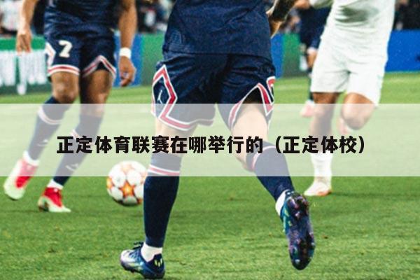 正定体育联赛在哪举行的（正定体校）