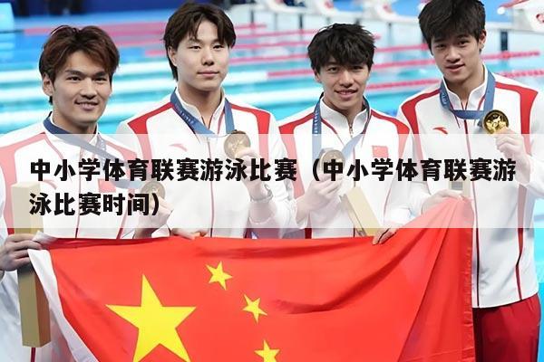中小学体育联赛游泳比赛（中小学体育联赛游泳比赛时间）