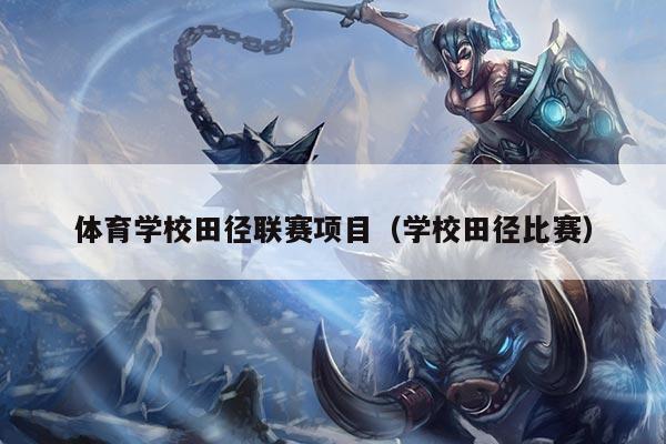 体育学校田径联赛项目(学校田径比赛)
