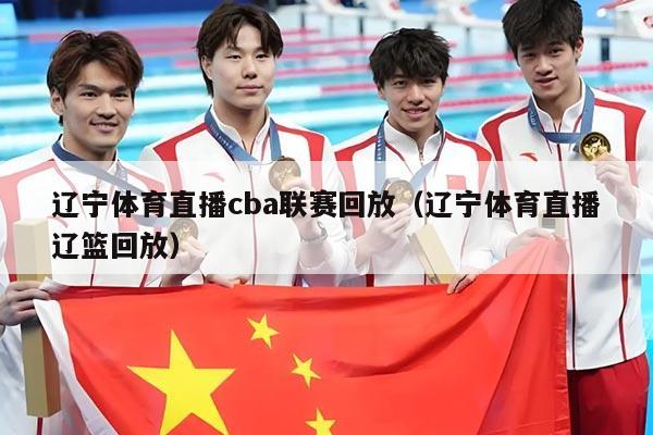 辽宁体育直播cba联赛回放（辽宁体育直播辽篮回放）