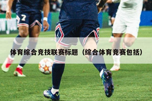 体育综合竞技联赛标题（综合体育竞赛包括）