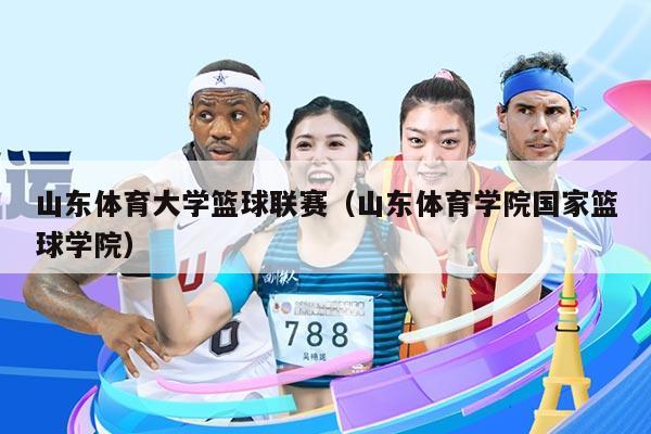 山东体育大学篮球联赛（山东体育学院国家篮球学院）