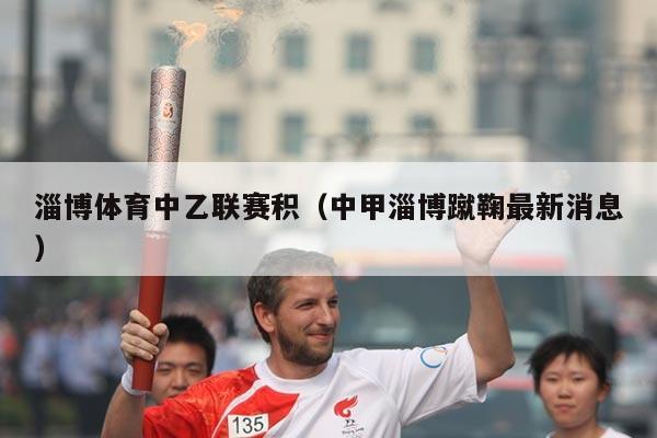 淄博体育中乙联赛积（中甲淄博蹴鞠最新消息）