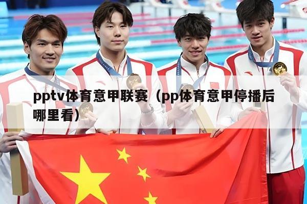 pptv体育意甲联赛（pp体育意甲停播后哪里看）