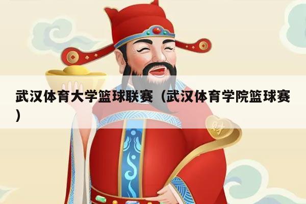武汉体育大学篮球联赛（武汉体育学院篮球赛）