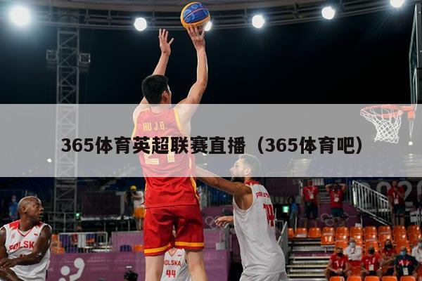 365体育英超联赛直播（365体育吧）