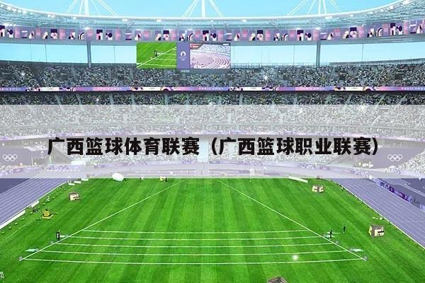 广西篮球体育联赛（广西篮球职业联赛）
