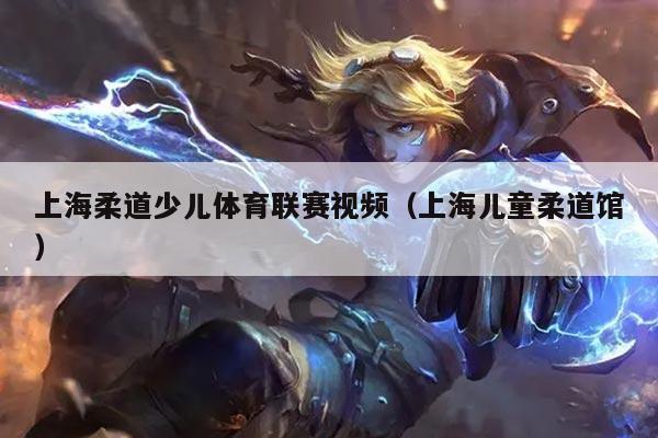 上海柔道少儿体育联赛视频（上海儿童柔道馆）