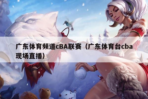 广东体育频道cBA联赛（广东体育台cba现场直播）