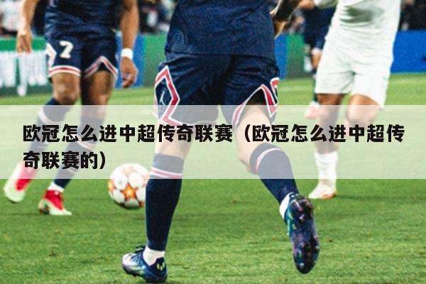 欧冠怎么进中超传奇联赛（欧冠怎么进中超传奇联赛的）