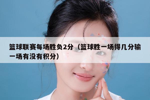 篮球联赛每场胜负2分（篮球胜一场得几分输一场有没有积分）