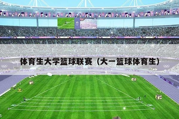 体育生大学篮球联赛（大一篮球体育生）
