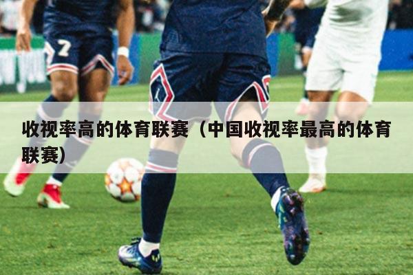 收视率高的体育联赛（中国收视率最高的体育联赛）