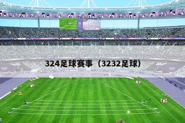 324足球赛事（3232足球）
