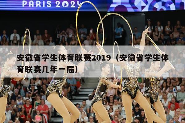 安徽省学生体育联赛2019（安徽省学生体育联赛几年一届）
