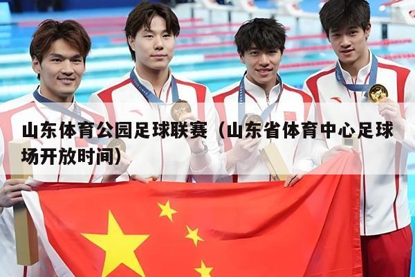 山东体育公园足球联赛（山东省体育中心足球场开放时间）