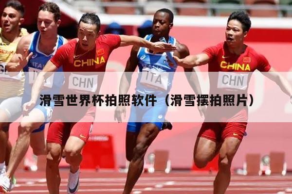 滑雪世界杯拍照软件（滑雪摆拍照片）