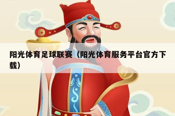 阳光体育足球联赛（阳光体育服务平台官方下载）