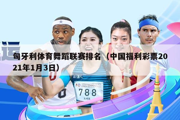 匈牙利体育舞蹈联赛排名（中国福利彩票2021年1月3日）
