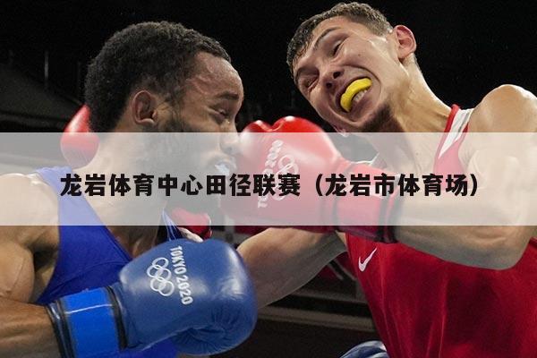 龙岩体育中心田径联赛（龙岩市体育场）