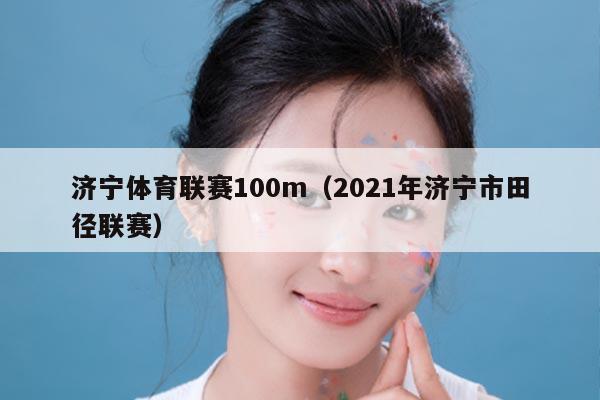济宁体育联赛100m（2021年济宁市田径联赛）