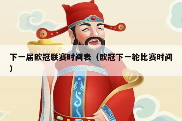 下一届欧冠联赛时间表（欧冠下一轮比赛时间）