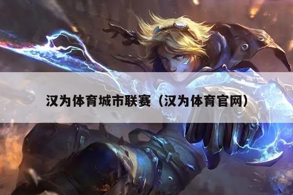 汉为体育城市联赛（汉为体育官网）