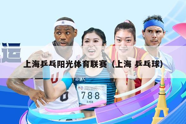 上海乒乓阳光体育联赛（上海 乒乓球）