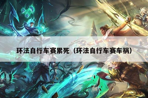 环法自行车赛累死（环法自行车赛车祸）