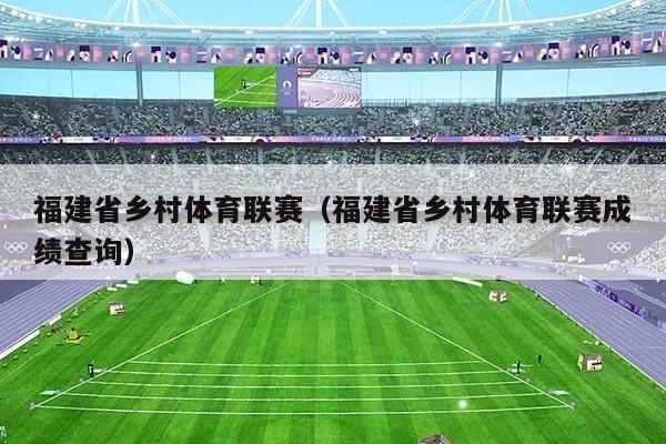 福建省乡村体育联赛（福建省乡村体育联赛成绩查询）