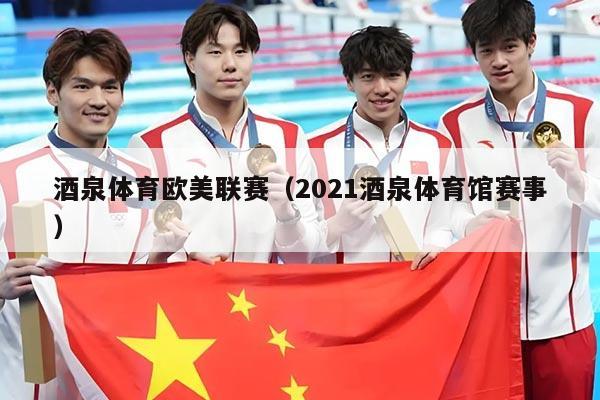 酒泉体育欧美联赛（2021酒泉体育馆赛事）