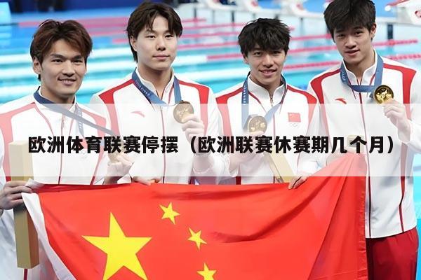 欧洲体育联赛停摆（欧洲联赛休赛期几个月）