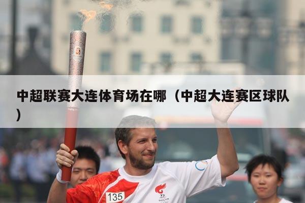中超联赛大连体育场在哪（中超大连赛区球队）