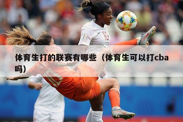 体育生打的联赛有哪些（体育生可以打cba吗）