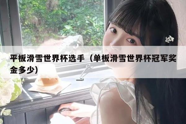 平板滑雪世界杯选手（单板滑雪世界杯冠军奖金多少）