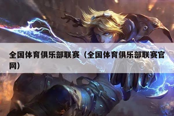 全国体育俱乐部联赛（全国体育俱乐部联赛官网）