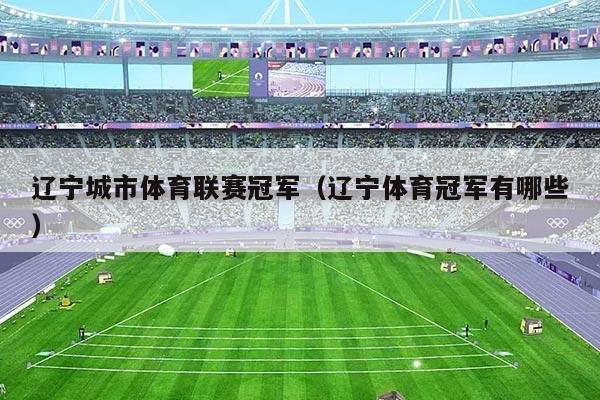 辽宁城市体育联赛冠军（辽宁体育冠军有哪些）