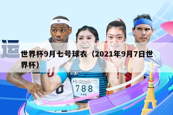 世界杯9月七号球衣（2021年9月7日世界杯）