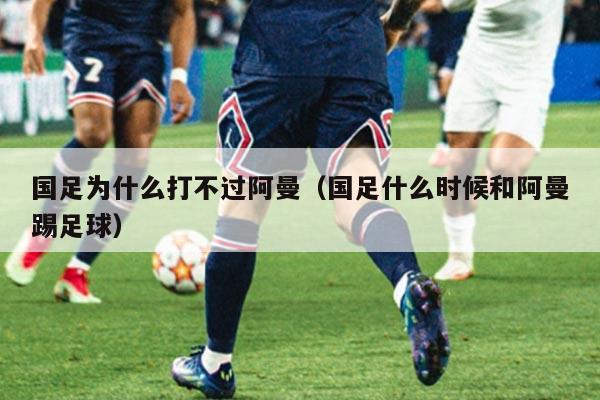 国足为什么打不过阿曼（国足什么时候和阿曼踢足球）