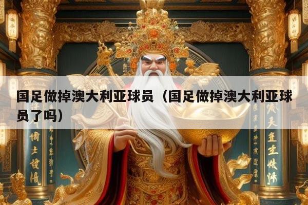 国足做掉澳大利亚球员（国足做掉澳大利亚球员了吗）